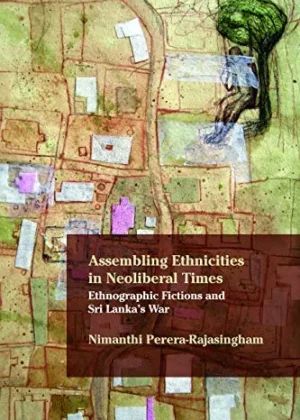 Assembling Ethnicities in Neoliberal times Ethnographic Fictions and Sri Lankas War